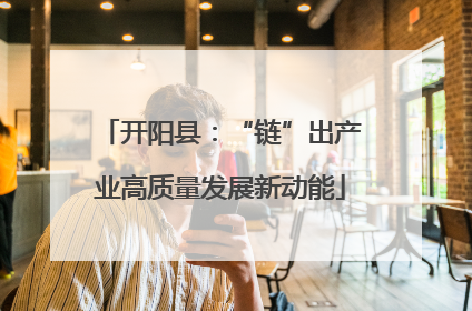 开阳县：“链”出产业高质量发展新动能