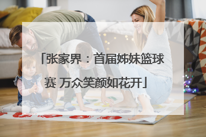 张家界：首届姊妹篮球赛 万众笑颜如花开