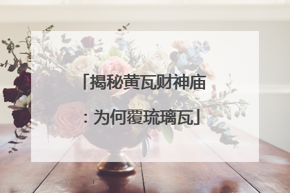 揭秘黄瓦财神庙：为何覆琉璃瓦