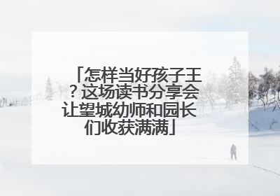 怎样当好孩子王？这场读书分享会让望城幼师和园长们收获满满
