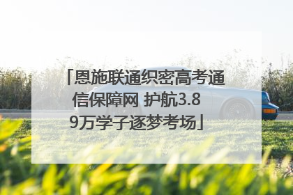 恩施联通织密高考通信保障网 护航3.89万学子逐梦考场