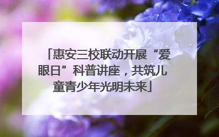 惠安三校联动开展“爱眼日”科普讲座，共筑儿童青少年光明未来