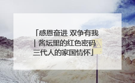 感恩奋进 双争有我｜酱坛里的红色密码 三代人的家国情怀