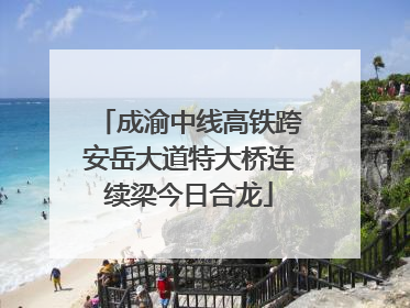 成渝中线高铁跨安岳大道特大桥连续梁今日合龙