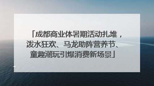 成都商业体暑期活动扎堆，泼水狂欢、马龙助阵营养节、童趣潮玩引爆消费新场景
