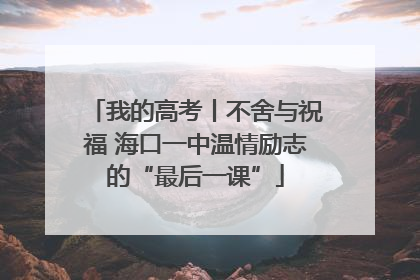 我的高考丨不舍与祝福 海口一中温情励志的“最后一课”
