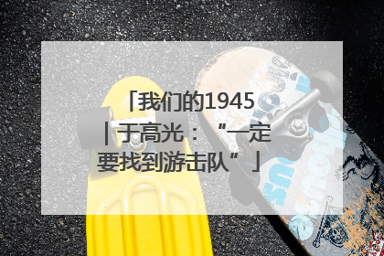 我们的1945｜于高光：“一定要找到游击队”