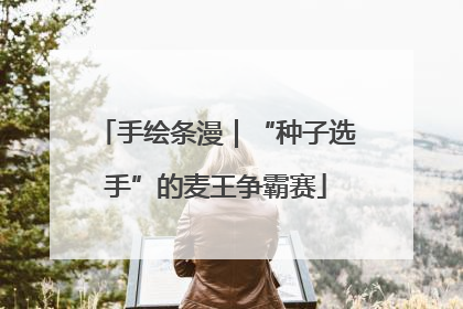手绘条漫｜“种子选手”的麦王争霸赛