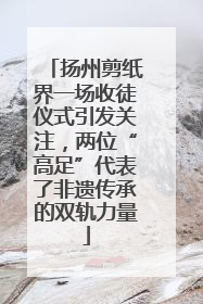 扬州剪纸界一场收徒仪式引发关注，两位“高足”代表了非遗传承的双轨力量
