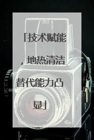 技术赋能，地热清洁替代能力凸显