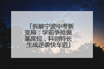 拆解宁波中考新变局：学霸争抢强基席位，科创特长生成逆袭快车道