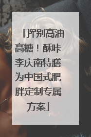 挥别高油高糖！酥咔李庆南特膳为中国式肥胖定制专属方案