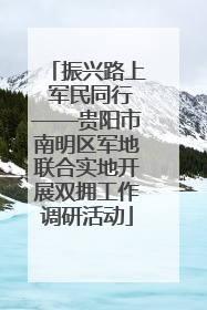 振兴路上 军民同行——贵阳市南明区军地联合实地开展双拥工作调研活动