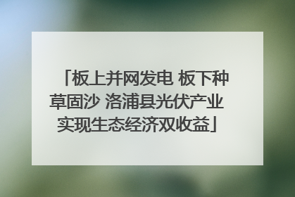 板上并网发电 板下种草固沙 洛浦县光伏产业实现生态经济双收益