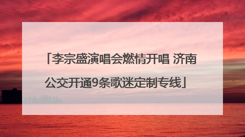 李宗盛演唱会燃情开唱 济南公交开通9条歌迷定制专线