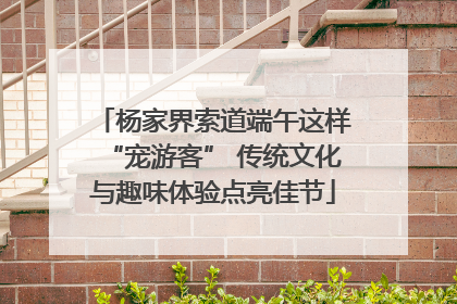 杨家界索道端午这样“宠游客” 传统文化与趣味体验点亮佳节