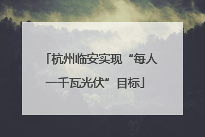杭州临安实现“每人一千瓦光伏”目标