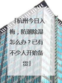 杭州今日入梅，防潮除湿怎么办？已有不少人开始备货