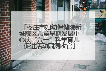 枣庄市妇幼保健院新城院区儿童早期发展中心庆“六一”科学育儿促进活动圆满收官