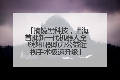 摘镜黑科技，上海首批新一代机器人全飞秒机器助力公益近视手术极速升级