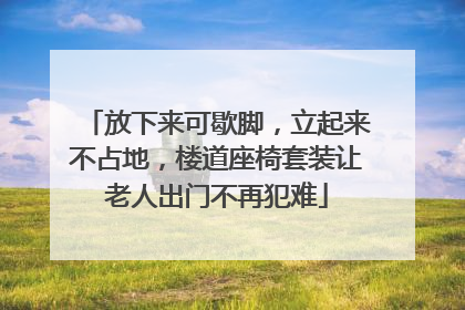 放下来可歇脚，立起来不占地，楼道座椅套装让老人出门不再犯难