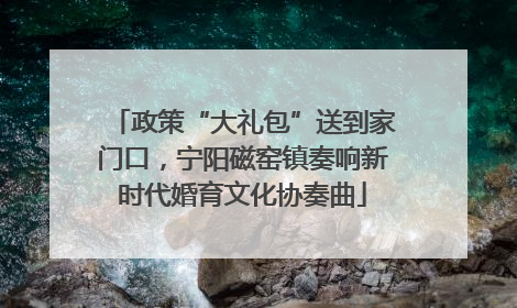 政策“大礼包”送到家门口，宁阳磁窑镇奏响新时代婚育文化协奏曲