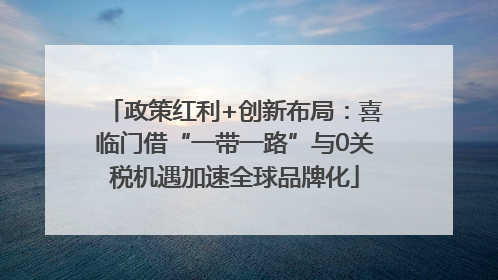 政策红利+创新布局：喜临门借“一带一路”与0关税机遇加速全球品牌化