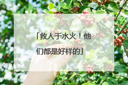 救人于水火！他们都是好样的