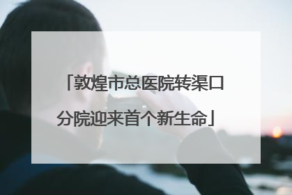 敦煌市总医院转渠口分院迎来首个新生命
