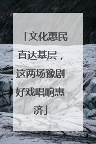 文化惠民直达基层，这两场豫剧好戏唱响惠济