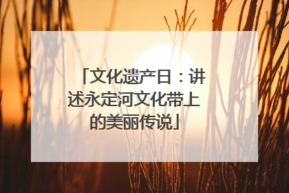 文化遗产日：讲述永定河文化带上的美丽传说