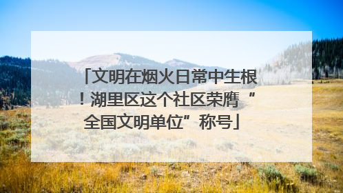文明在烟火日常中生根！湖里区这个社区荣膺“全国文明单位”称号