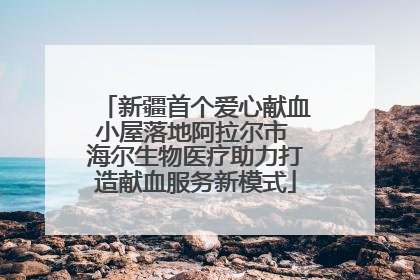 新疆首个爱心献血小屋落地阿拉尔市 海尔生物医疗助力打造献血服务新模式