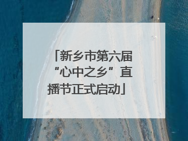 新乡市第六届“心中之乡”直播节正式启动