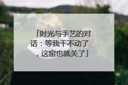 时光与手艺的对话：等我干不动了，这窑也就关了