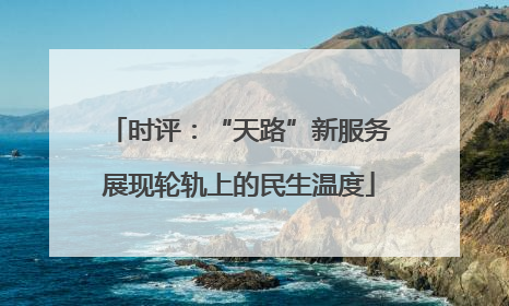时评：“天路”新服务展现轮轨上的民生温度