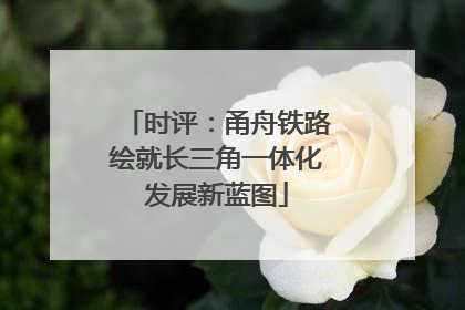 时评：甬舟铁路绘就长三角一体化发展新蓝图