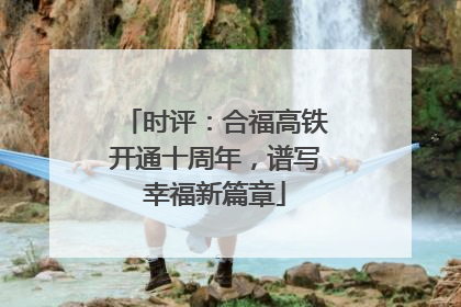 时评：合福高铁开通十周年，谱写幸福新篇章
