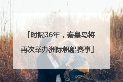 时隔36年，秦皇岛将再次举办洲际帆船赛事