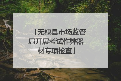 无棣县市场监管局开展考试作弊器材专项检查