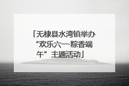 无棣县水湾镇举办“欢乐六一·粽香端午”主题活动