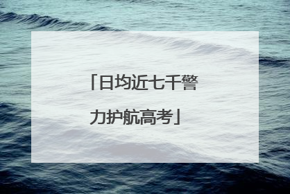 日均近七千警力护航高考