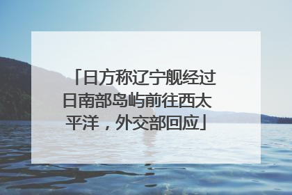 日方称辽宁舰经过日南部岛屿前往西太平洋，外交部回应