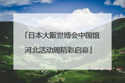 日本大阪世博会中国馆河北活动周精彩启幕