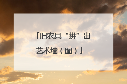 旧农具“拼”出艺术墙（图）