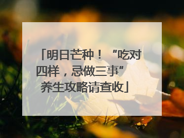 明日芒种！“吃对四样，忌做三事” 养生攻略请查收