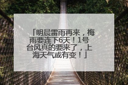 明晨雷雨再来，梅雨要连下6天！1号台风真的要来了，上海天气或有变！