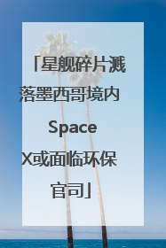 星舰碎片溅落墨西哥境内 SpaceX或面临环保官司