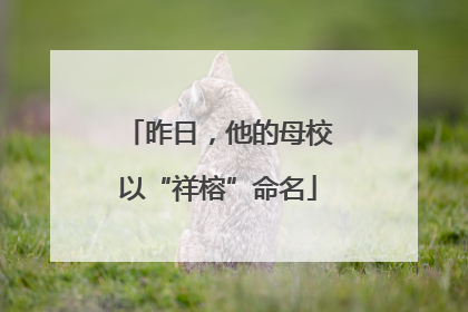 昨日，他的母校以“祥榕”命名