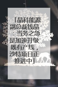 晶科能源副总裁钱晶：当务之急是加速升级既有产线，沙特项目正推进中